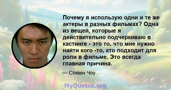 Почему я использую одни и те же актеры в разных фильмах? Одна из вещей, которые я действительно подчеркиваю в кастинге - это то, что мне нужно найти кого -то, кто подходит для роли в фильме. Это всегда главная причина.