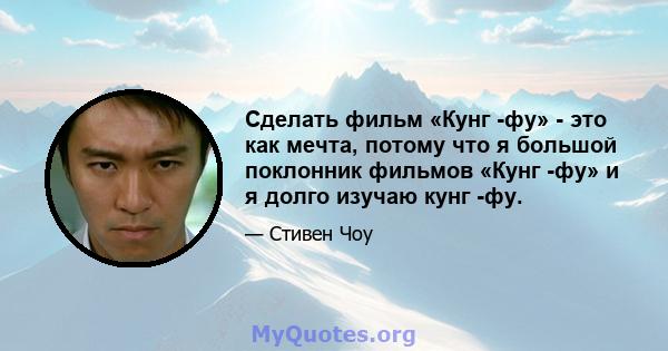 Сделать фильм «Кунг -фу» - это как мечта, потому что я большой поклонник фильмов «Кунг -фу» и я долго изучаю кунг -фу.