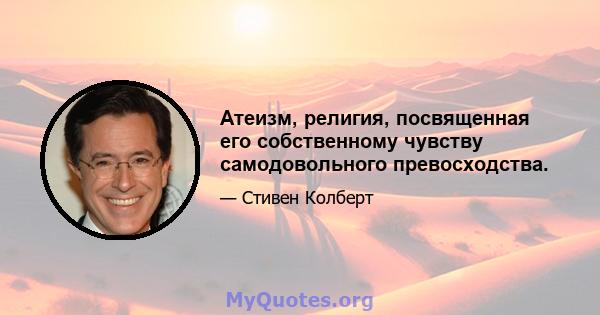 Атеизм, религия, посвященная его собственному чувству самодовольного превосходства.