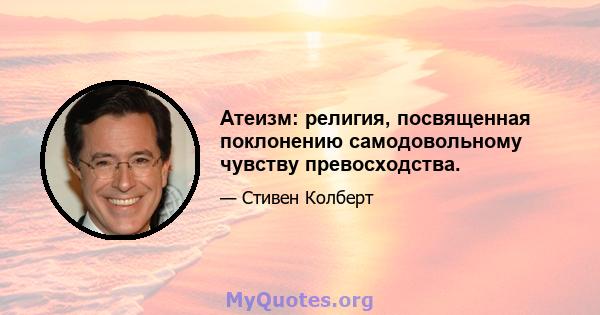 Атеизм: религия, посвященная поклонению самодовольному чувству превосходства.