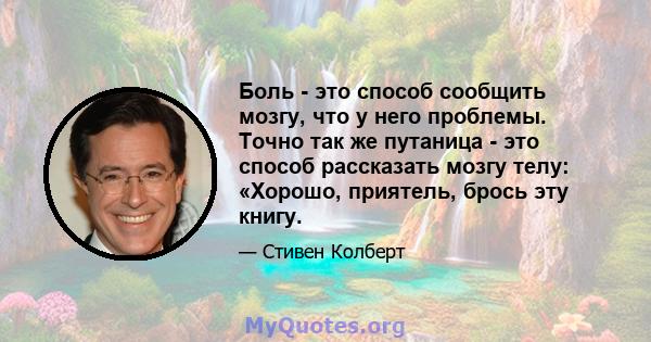 Боль - это способ сообщить мозгу, что у него проблемы. Точно так же путаница - это способ рассказать мозгу телу: «Хорошо, приятель, брось эту книгу.