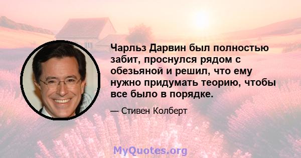 Чарльз Дарвин был полностью забит, проснулся рядом с обезьяной и решил, что ему нужно придумать теорию, чтобы все было в порядке.