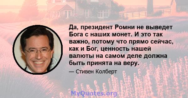 Да, президент Ромни не выведет Бога с наших монет. И это так важно, потому что прямо сейчас, как и Бог, ценность нашей валюты на самом деле должна быть принята на веру.