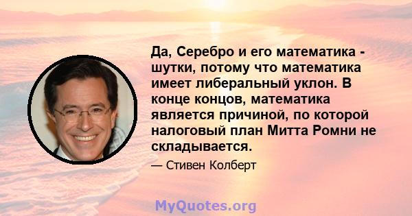 Да, Серебро и его математика - шутки, потому что математика имеет либеральный уклон. В конце концов, математика является причиной, по которой налоговый план Митта Ромни не складывается.