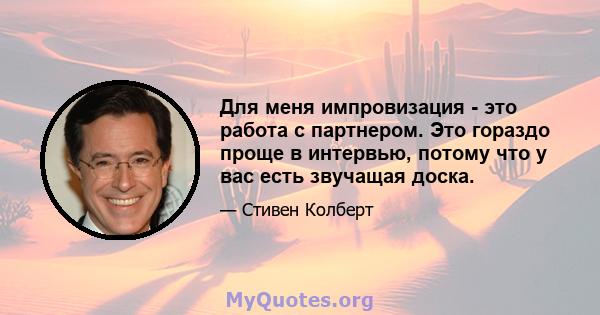 Для меня импровизация - это работа с партнером. Это гораздо проще в интервью, потому что у вас есть звучащая доска.