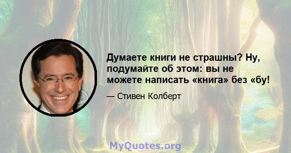 Думаете книги не страшны? Ну, подумайте об этом: вы не можете написать «книга» без «бу!