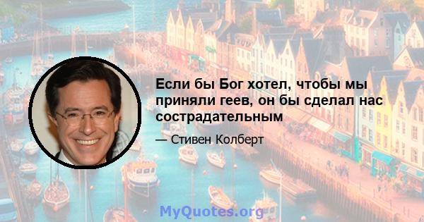 Если бы Бог хотел, чтобы мы приняли геев, он бы сделал нас сострадательным