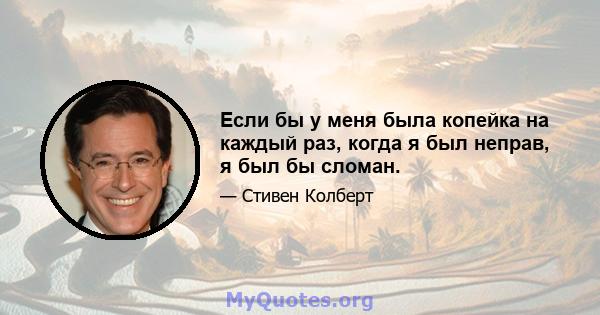 Если бы у меня была копейка на каждый раз, когда я был неправ, я был бы сломан.