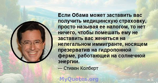 Если Обама может заставить вас получить медицинскую страховку, просто называя ее налогом, то нет ничего, чтобы помешать ему не заставить вас жениться на нелегальном иммигранте, носящем презерватив на гидропонной ферме,