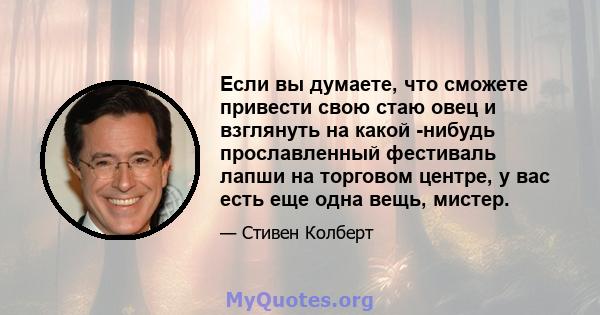 Если вы думаете, что сможете привести свою стаю овец и взглянуть на какой -нибудь прославленный фестиваль лапши на торговом центре, у вас есть еще одна вещь, мистер.