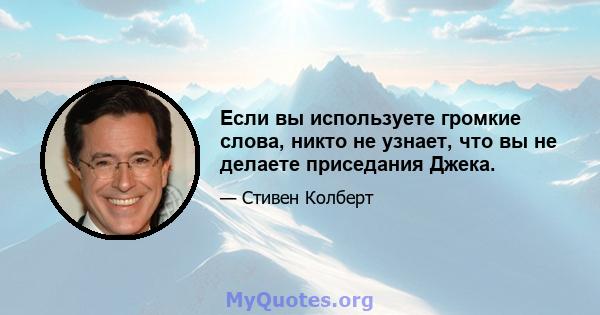 Если вы используете громкие слова, никто не узнает, что вы не делаете приседания Джека.