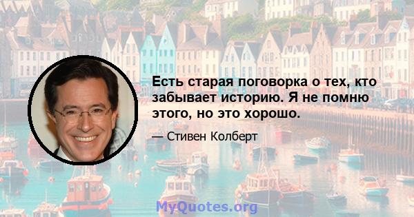 Есть старая поговорка о тех, кто забывает историю. Я не помню этого, но это хорошо.