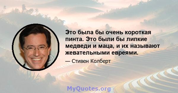 Это была бы очень короткая пинта. Это были бы липкие медведи и маца, и их называют жевательными евреями.