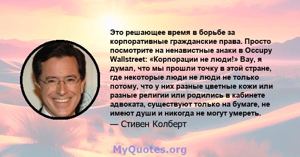 Это решающее время в борьбе за корпоративные гражданские права. Просто посмотрите на ненавистные знаки в Occupy Wallstreet: «Корпорации не люди!» Вау, я думал, что мы прошли точку в этой стране, где некоторые люди не