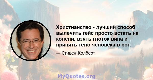 Христианство - лучший способ вылечить гейс просто встать на колени, взять глоток вина и принять тело человека в рот.