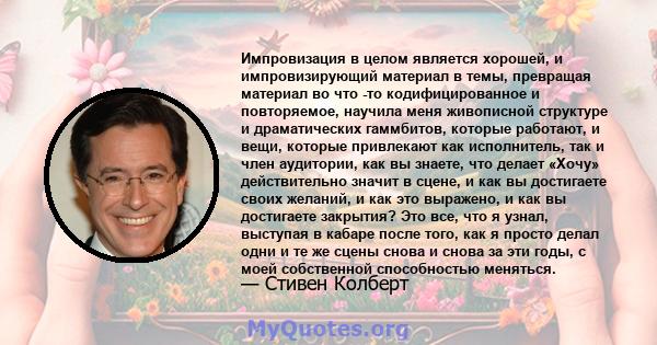 Импровизация в целом является хорошей, и импровизирующий материал в темы, превращая материал во что -то кодифицированное и повторяемое, научила меня живописной структуре и драматических гаммбитов, которые работают, и