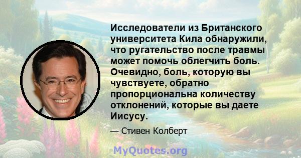 Исследователи из Британского университета Кила обнаружили, что ругательство после травмы может помочь облегчить боль. Очевидно, боль, которую вы чувствуете, обратно пропорциональна количеству отклонений, которые вы