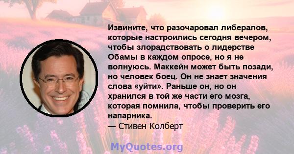 Извините, что разочаровал либералов, которые настроились сегодня вечером, чтобы злорадствовать о лидерстве Обамы в каждом опросе, но я не волнуюсь. Маккейн может быть позади, но человек боец. Он не знает значения слова