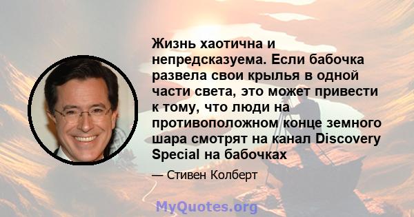 Жизнь хаотична и непредсказуема. Если бабочка развела свои крылья в одной части света, это может привести к тому, что люди на противоположном конце земного шара смотрят на канал Discovery Special на бабочках