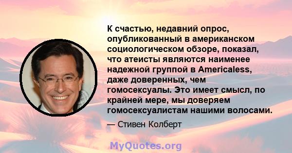 К счастью, недавний опрос, опубликованный в американском социологическом обзоре, показал, что атеисты являются наименее надежной группой в Americaless, даже доверенных, чем гомосексуалы. Это имеет смысл, по крайней