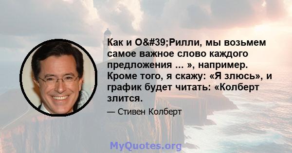 Как и О'Рилли, мы возьмем самое важное слово каждого предложения ... », например. Кроме того, я скажу: «Я злюсь», и график будет читать: «Колберт злится.