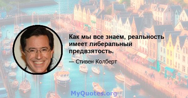 Как мы все знаем, реальность имеет либеральный предвзятость.