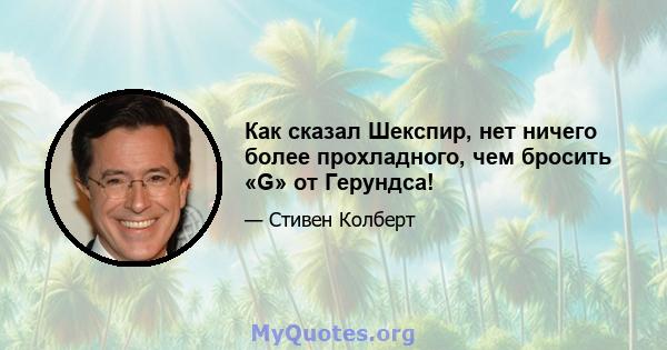 Как сказал Шекспир, нет ничего более прохладного, чем бросить «G» от Герундса!