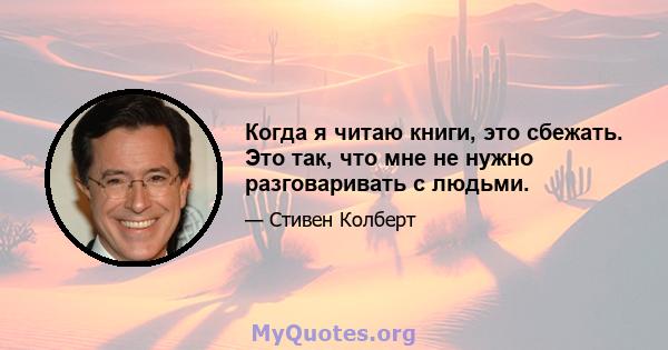 Когда я читаю книги, это сбежать. Это так, что мне не нужно разговаривать с людьми.