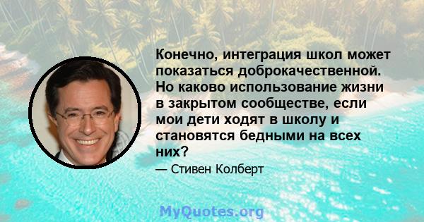 Конечно, интеграция школ может показаться доброкачественной. Но каково использование жизни в закрытом сообществе, если мои дети ходят в школу и становятся бедными на всех них?