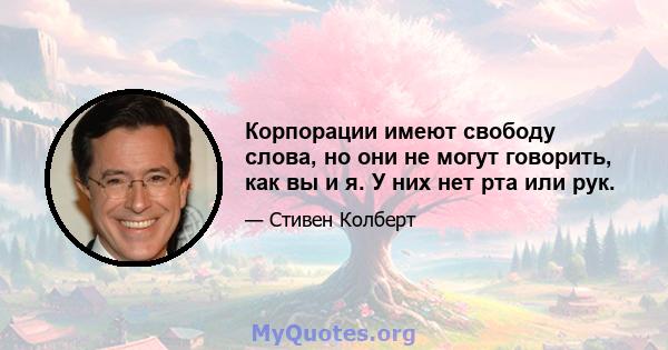 Корпорации имеют свободу слова, но они не могут говорить, как вы и я. У них нет рта или рук.