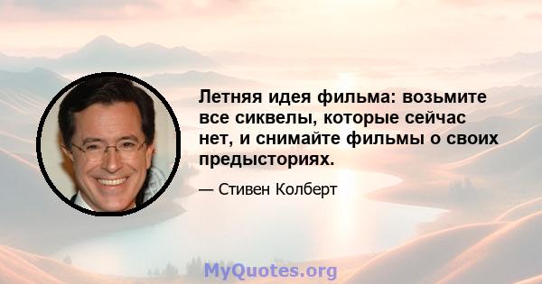 Летняя идея фильма: возьмите все сиквелы, которые сейчас нет, и снимайте фильмы о своих предысториях.