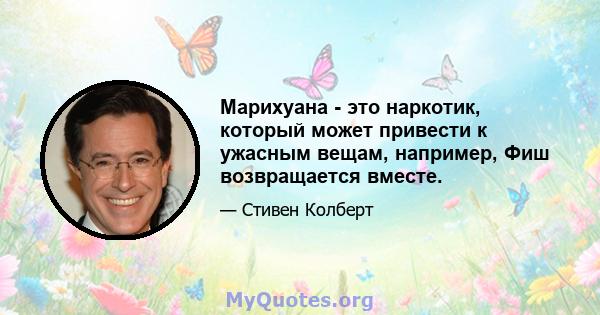 Марихуана - это наркотик, который может привести к ужасным вещам, например, Фиш возвращается вместе.