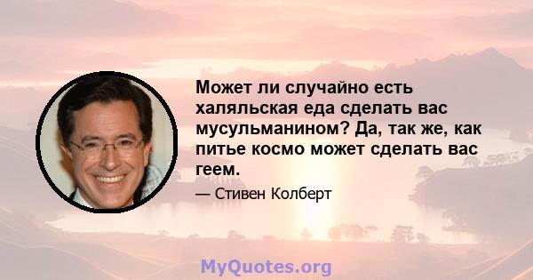 Может ли случайно есть халяльская еда сделать вас мусульманином? Да, так же, как питье космо может сделать вас геем.