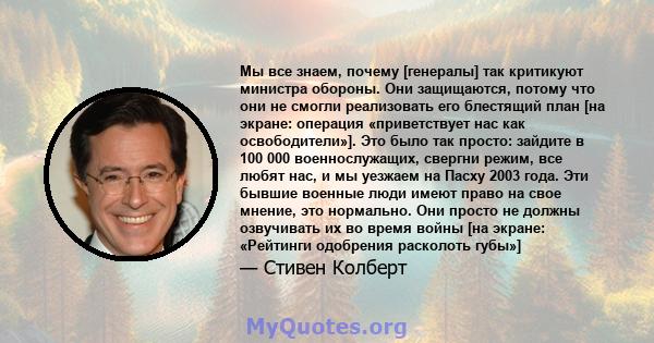 Мы все знаем, почему [генералы] так критикуют министра обороны. Они защищаются, потому что они не смогли реализовать его блестящий план [на экране: операция «приветствует нас как освободители»]. Это было так просто: