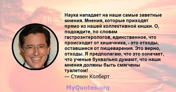 Наука нападает на наши самые заветные мнения. Мнения, которые приходят прямо из нашей коллективной кишки. О, подождите, по словам гастроэнтерологов, единственное, что происходит от кишечника, - это отходы, оставшиеся от 