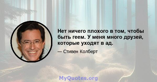 Нет ничего плохого в том, чтобы быть геем. У меня много друзей, которые уходят в ад.