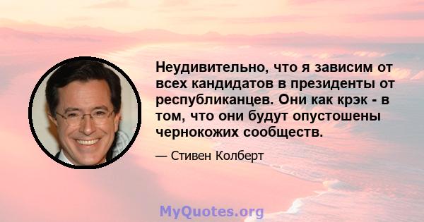 Неудивительно, что я зависим от всех кандидатов в президенты от республиканцев. Они как крэк - в том, что они будут опустошены чернокожих сообществ.