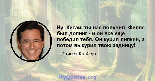 Ну, Китай, ты нас получил. Фелпс был допинг - и он все еще победил тебя. Он курил липкий, а потом выкурил твою задницу!