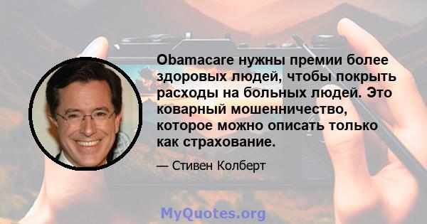 Obamacare нужны премии более здоровых людей, чтобы покрыть расходы на больных людей. Это коварный мошенничество, которое можно описать только как страхование.