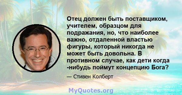 Отец должен быть поставщиком, учителем, образцом для подражания, но, что наиболее важно, отдаленной властью фигуры, который никогда не может быть довольна. В противном случае, как дети когда -нибудь поймут концепцию