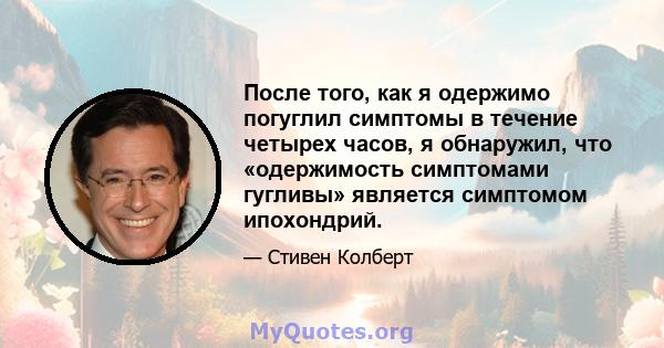 После того, как я одержимо погуглил симптомы в течение четырех часов, я обнаружил, что «одержимость симптомами гугливы» является симптомом ипохондрий.