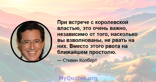 При встрече с королевской властью, это очень важно, независимо от того, насколько вы взволнованы, не рвать на них. Вместо этого рвота на ближайшем простолю.