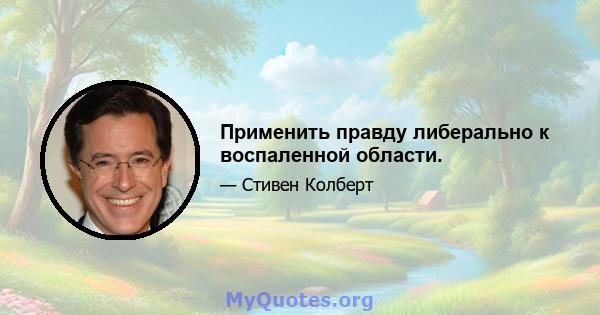 Применить правду либерально к воспаленной области.