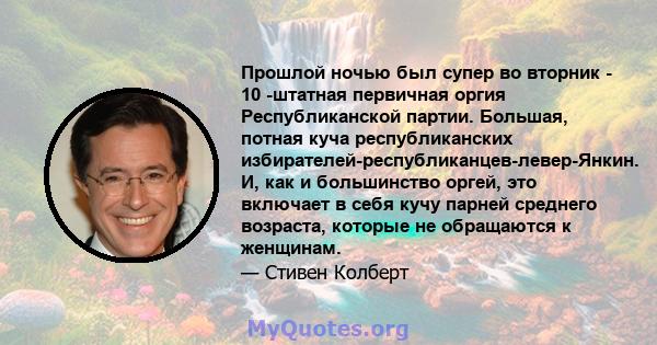 Прошлой ночью был супер во вторник - 10 -штатная первичная оргия Республиканской партии. Большая, потная куча республиканских избирателей-республиканцев-левер-Янкин. И, как и большинство оргей, это включает в себя кучу