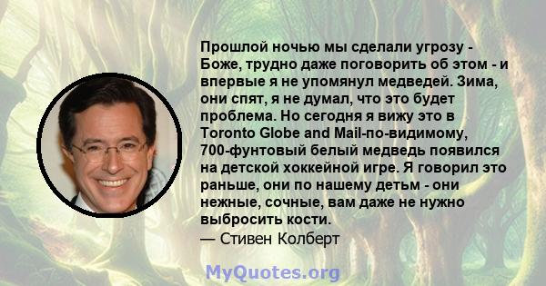 Прошлой ночью мы сделали угрозу - Боже, трудно даже поговорить об этом - и впервые я не упомянул медведей. Зима, они спят, я не думал, что это будет проблема. Но сегодня я вижу это в Toronto Globe and Mail-по-видимому,