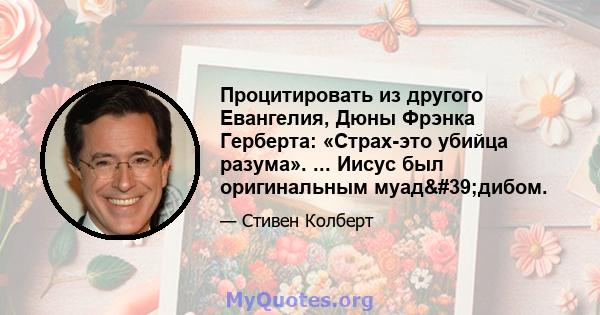 Процитировать из другого Евангелия, Дюны Фрэнка Герберта: «Страх-это убийца разума». ... Иисус был оригинальным муад'дибом.