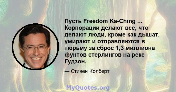 Пусть Freedom Ka-Ching ... Корпорации делают все, что делают люди, кроме как дышат, умирают и отправляются в тюрьму за сброс 1,3 миллиона фунтов стерлингов на реке Гудзон.