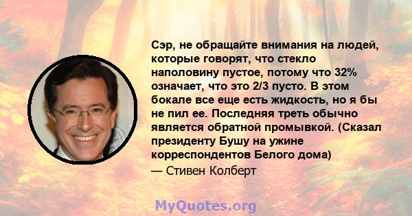 Сэр, не обращайте внимания на людей, которые говорят, что стекло наполовину пустое, потому что 32% означает, что это 2/3 пусто. В этом бокале все еще есть жидкость, но я бы не пил ее. Последняя треть обычно является