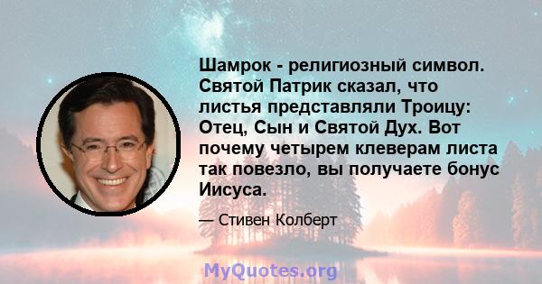 Шамрок - религиозный символ. Святой Патрик сказал, что листья представляли Троицу: Отец, Сын и Святой Дух. Вот почему четырем клеверам листа так повезло, вы получаете бонус Иисуса.