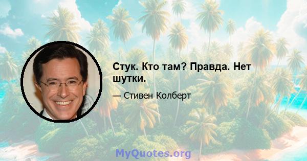 Стук. Кто там? Правда. Нет шутки.